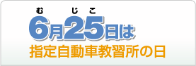 6月25日（むじこ）は指定自動車教習所の日。